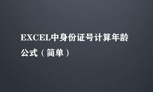 EXCEL中身份证号计算年龄公式（简单）