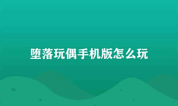 堕落玩偶手机版怎么玩