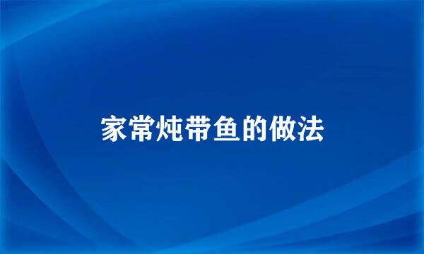 家常炖带鱼的做法