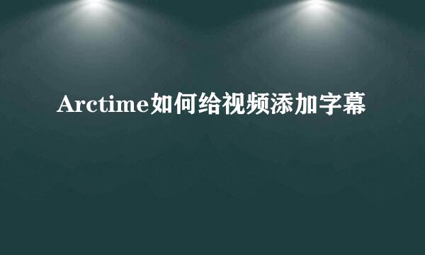Arctime如何给视频添加字幕
