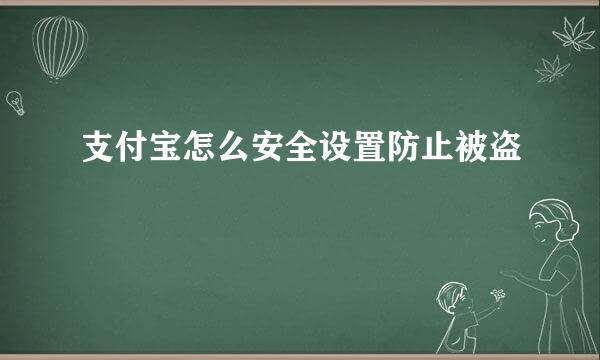 支付宝怎么安全设置防止被盗