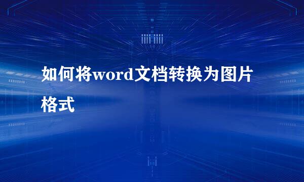 如何将word文档转换为图片格式
