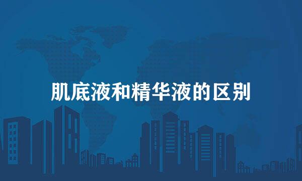 肌底液和精华液的区别