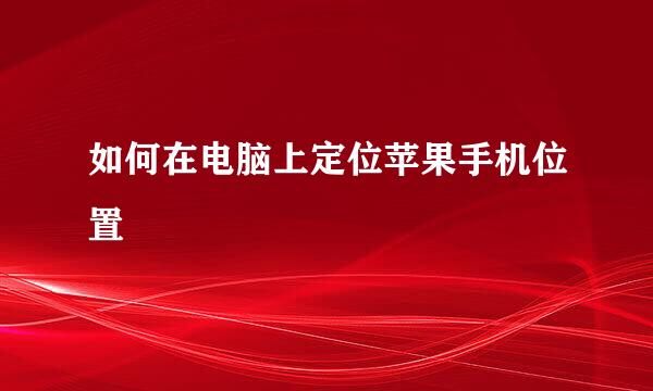 如何在电脑上定位苹果手机位置