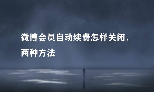 微博会员自动续费怎样关闭，两种方法