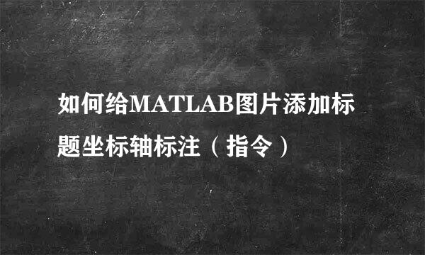 如何给MATLAB图片添加标题坐标轴标注（指令）