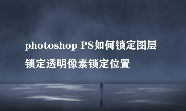 photoshop PS如何锁定图层锁定透明像素锁定位置