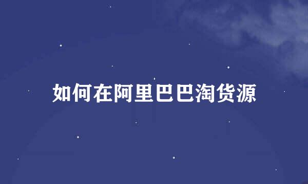 如何在阿里巴巴淘货源