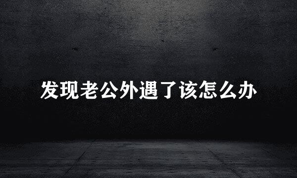 发现老公外遇了该怎么办