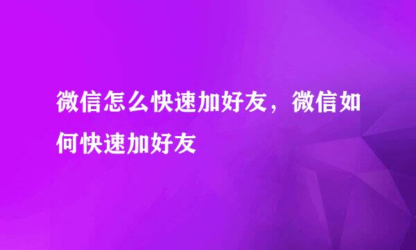 微信怎么快速加好友，微信如何快速加好友