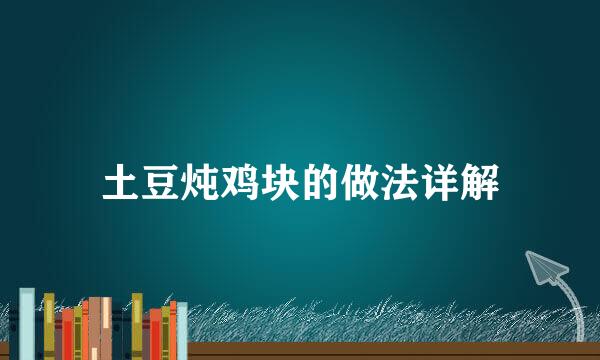 土豆炖鸡块的做法详解
