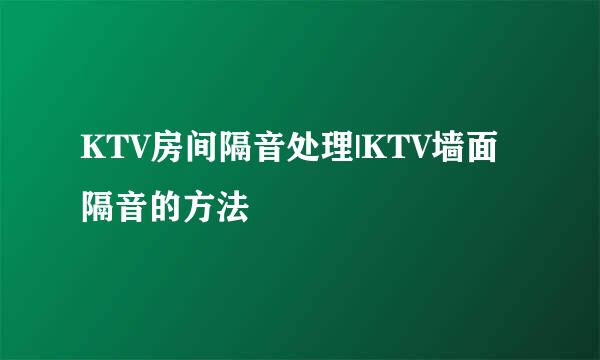 KTV房间隔音处理|KTV墙面隔音的方法