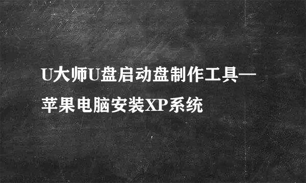 U大师U盘启动盘制作工具—苹果电脑安装XP系统