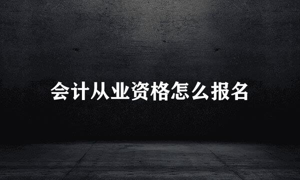 会计从业资格怎么报名