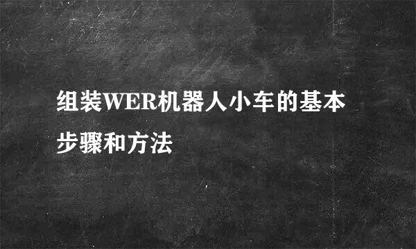 组装WER机器人小车的基本步骤和方法