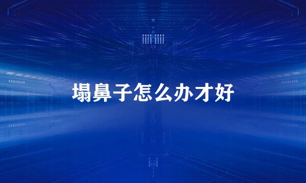 塌鼻子怎么办才好