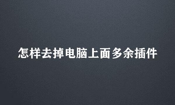 怎样去掉电脑上面多余插件