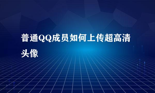 普通QQ成员如何上传超高清头像