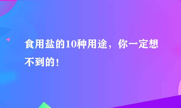 食用盐的10种用途，你一定想不到的！