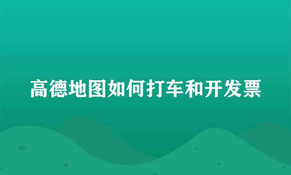 高德地图如何打车和开发票