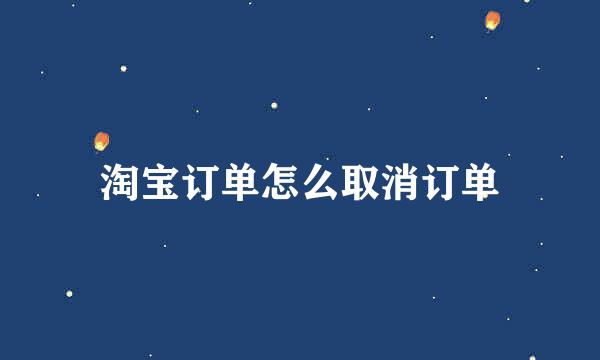 淘宝订单怎么取消订单