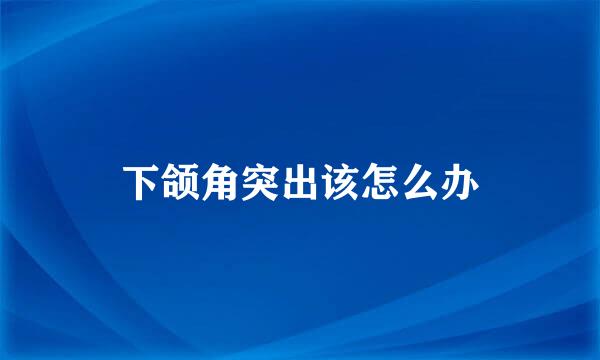下颌角突出该怎么办