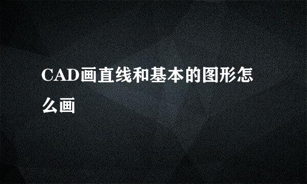 CAD画直线和基本的图形怎么画