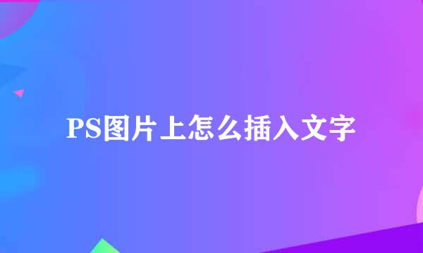 PS图片上怎么插入文字