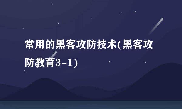 常用的黑客攻防技术(黑客攻防教育3-1)