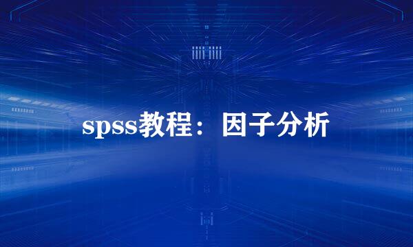 spss教程：因子分析
