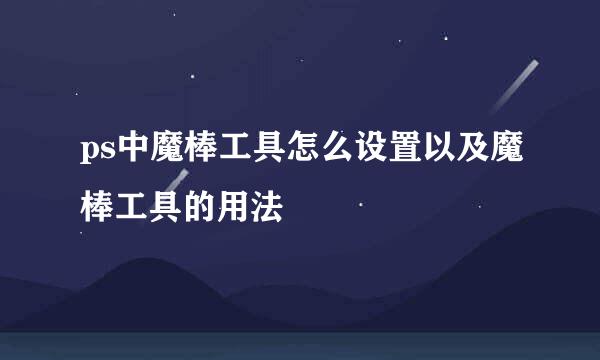 ps中魔棒工具怎么设置以及魔棒工具的用法