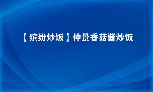【缤纷炒饭】仲景香菇酱炒饭