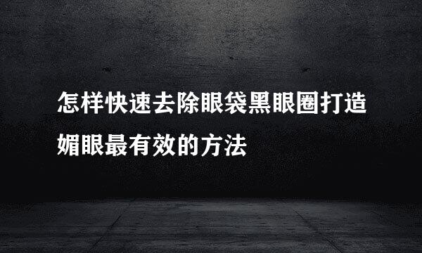 怎样快速去除眼袋黑眼圈打造媚眼最有效的方法