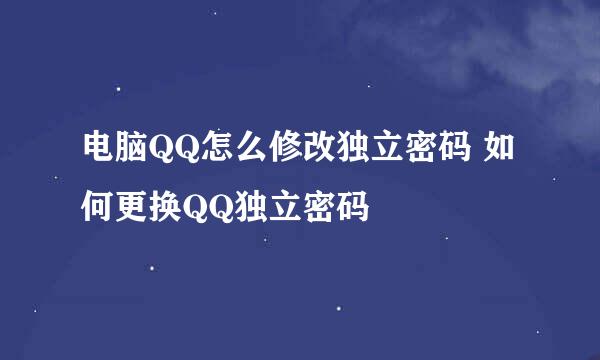 电脑QQ怎么修改独立密码 如何更换QQ独立密码