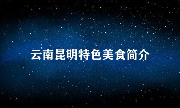 云南昆明特色美食简介
