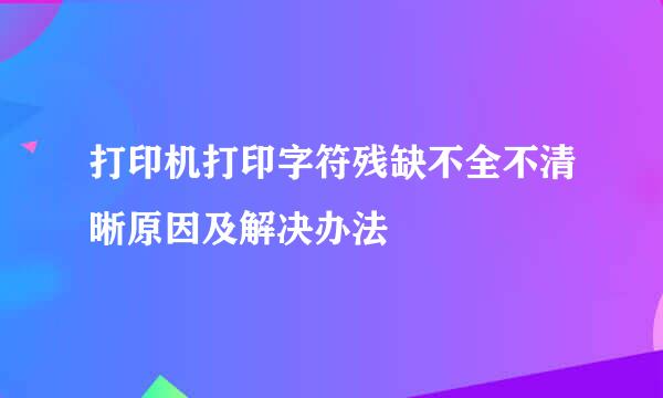 打印机打印字符残缺不全不清晰原因及解决办法
