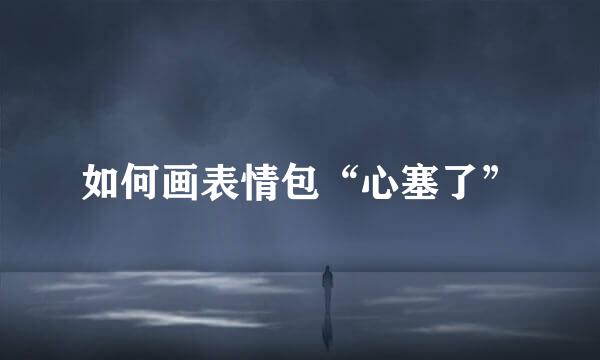 如何画表情包“心塞了”