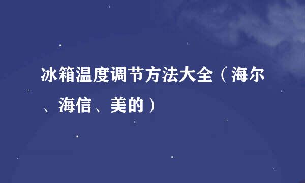 冰箱温度调节方法大全（海尔、海信、美的）