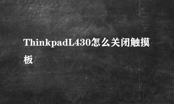 ThinkpadL430怎么关闭触摸板