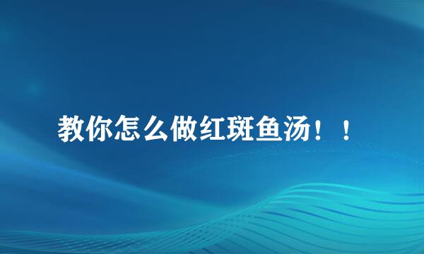 教你怎么做红斑鱼汤！！