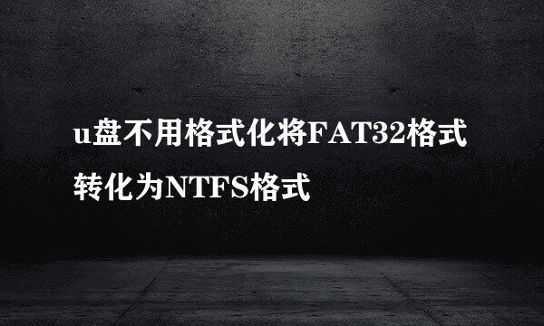 u盘不用格式化将FAT32格式转化为NTFS格式