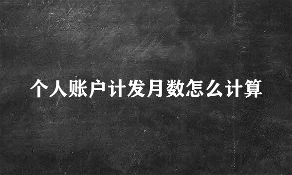 个人账户计发月数怎么计算