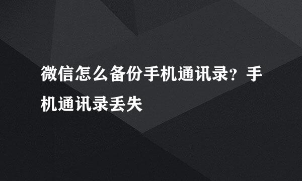 微信怎么备份手机通讯录？手机通讯录丢失