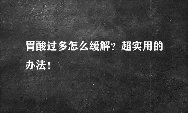 胃酸过多怎么缓解？超实用的办法！