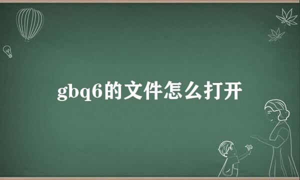 gbq6的文件怎么打开
