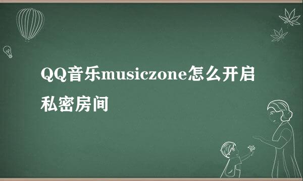 QQ音乐musiczone怎么开启私密房间