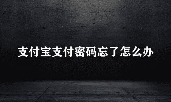 支付宝支付密码忘了怎么办