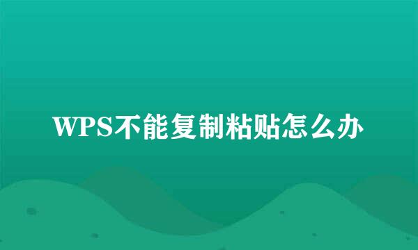 WPS不能复制粘贴怎么办
