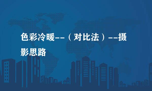 色彩冷暖--（对比法）--摄影思路