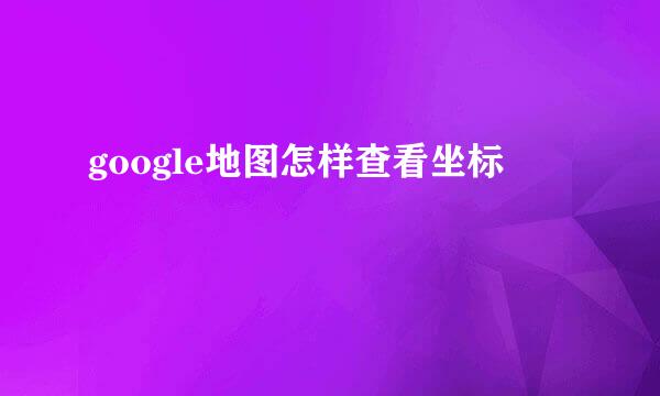 google地图怎样查看坐标